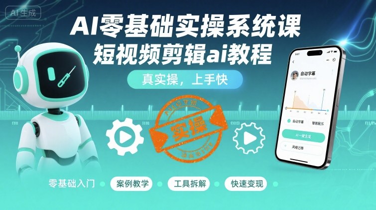 AI零基础实操系统课，短视频剪辑ai教程，真实操，上手快-锦宝资源站