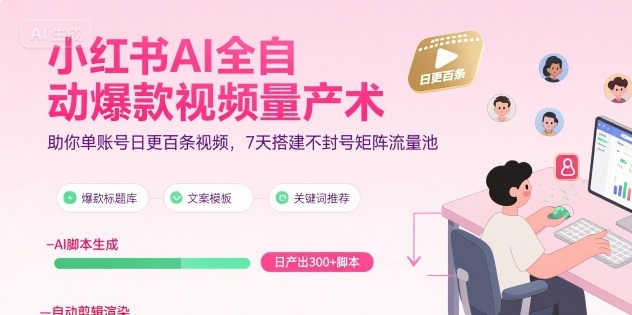 小红书AI全自动爆款视频量产术，助你单账号日更百条视频，7天搭建不封号矩阵流量池（更新8月）-锦宝资源站