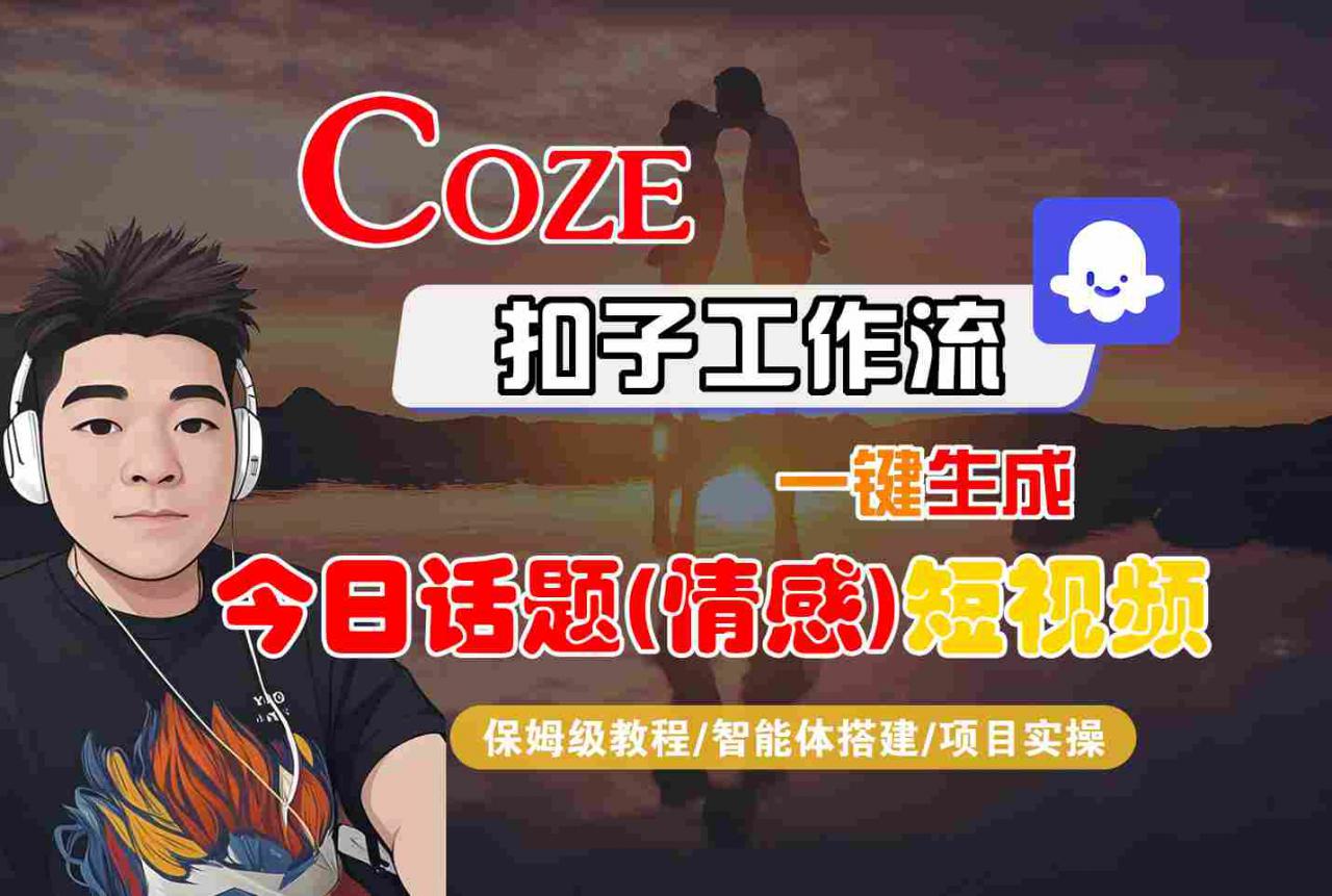 Coze智能体工作流一键生成今日话题(情感)短视频，全流程保姆级教学-锦宝资源站