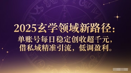2025玄学领域新路径：单账号每日稳定创收1k+，借私域精准引流，低调盈利-锦宝资源站