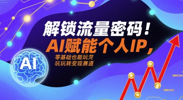 解锁流量密码！AI赋能个人IP，零基础也能玩转变现赛道-锦宝资源站