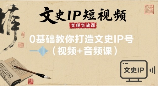 文史IP短视频变现实战课，0基础教你打造文史IP号(视频+音频课)-锦宝资源站
