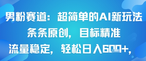 男粉赛道：超简单的AI新玩法条条原创，目标精准，流量稳定轻松日入6张+-锦宝资源站