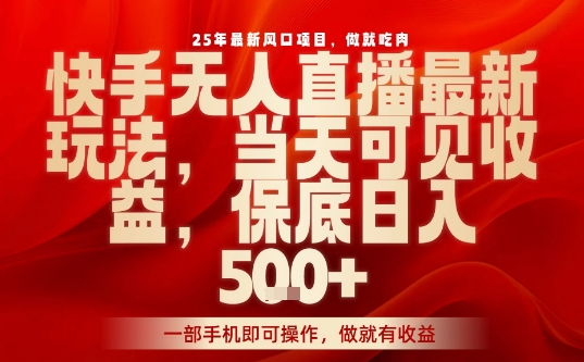 25年最新风口项目，快手无人直播，当天做当天出收益，不违规，一部手机即可操作，保底日入5张+【揭秘】-锦宝资源站