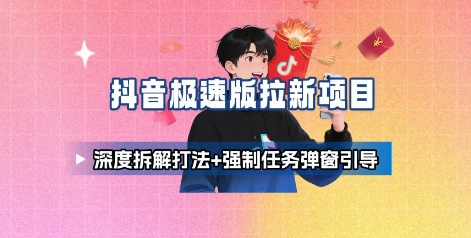 抖音极速版拉新项目_深度拆解打法+强制任务弹窗引导-锦宝资源站