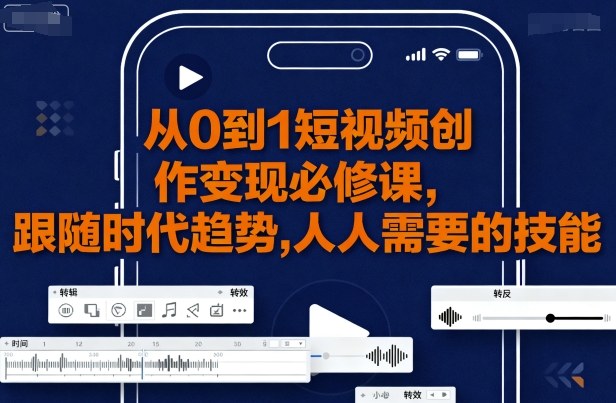 从0到1短视频创作变现必修课，跟随时代趋势，人人需要的技能-锦宝资源站