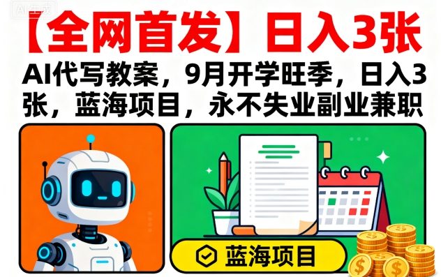 【全网首发】AI代写教案，9月开学旺季，日入3张，蓝海项目，永不失业副业兼职-锦宝资源站