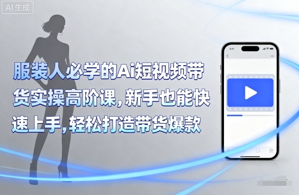 服装人必学的Ai短视频带货实操高阶课，新手也能快速上手，轻松打造带货爆款-锦宝资源站