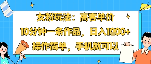 女粉玩法：高客单价，10分钟一条作品，日入1k+操作简单，手机就可以-锦宝资源站