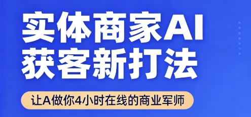 实体商家AI获客新打法【2025年9月】​让AI做你24小时在线的商业军师，效率开挂，甩开盲目摸索-锦宝资源站