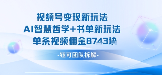 视频号变现新玩法，AI智慧哲学+书单新玩法，单条视频佣金1k+-锦宝资源站