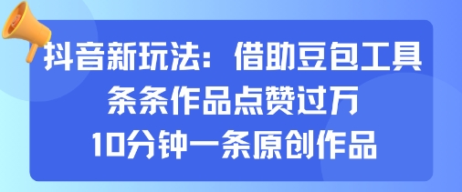 抖音新玩法，借助豆包工具，条条作品点赞过万，10分钟一条原创作品-锦宝资源站