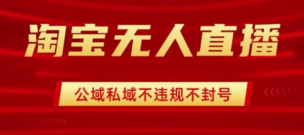 淘宝无人直播带货最新技术，不封号，不违规 操作简单，开播爆单，日入1k+【揭秘】-锦宝资源站