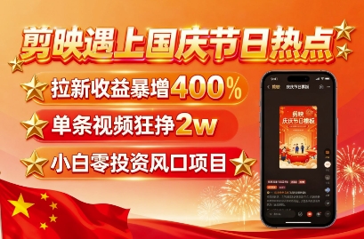 剪映遇上国庆热点，拉新收益暴增400%，单条视频狂挣2W+，无需剪辑基础，几分钟一条作品-锦宝资源站