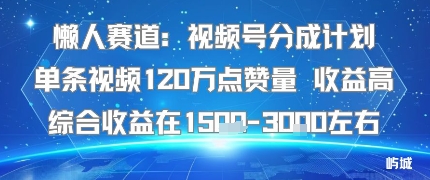 懒人赛道：视频号分成计划单条视频120W点赞量 收益高综合收益在1.5K左右-锦宝资源站