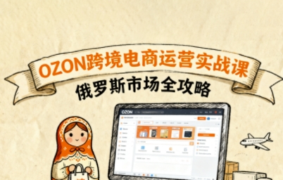 俄罗斯跨境OZON快速上手，OZ0N跨境电商运营实战课，俄罗斯市场全攻略-锦宝资源站