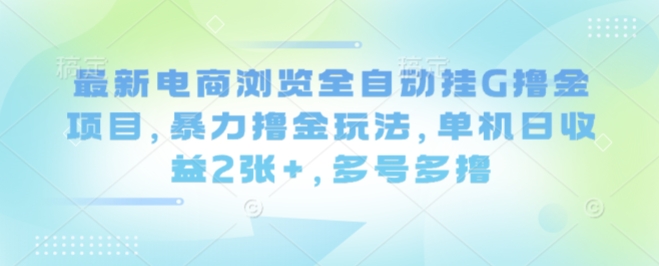最新电商浏览全自动挂G撸金项目，暴力撸金玩法，单机日收益2张+，多号多撸【揭秘】-锦宝资源站