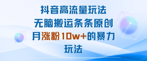抖音高流量玩法：无脑搬运条条原创，月涨粉10w+的暴力玩法-锦宝资源站