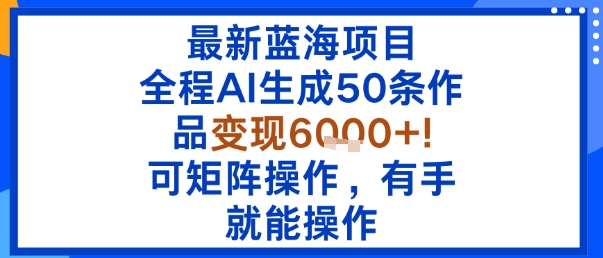 最新蓝海项目：全程AI生成50条作品变现6k+，可矩阵操作，有手就能操作-锦宝资源站