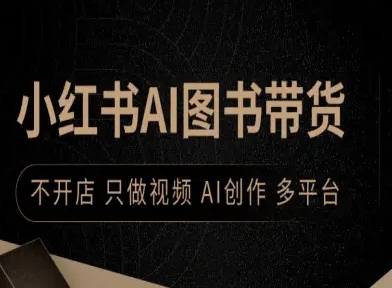 小红书AI图书带货，不开店，只做视频，AI创作，多平台-锦宝资源站