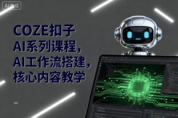 COZE扣子AI系列课程，AI工作流搭建，核心内容教学-锦宝资源站