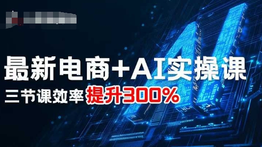 最新电商+AI实操课，三节课效率提升300%-锦宝资源站