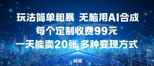 玩法简单粗暴，无脑用AI合成，每个定制收费99米，一天能搞10张，多种变现方式-锦宝资源站