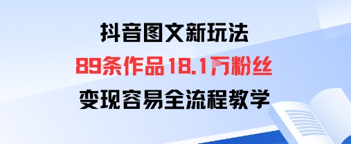 抖音图文新玩法：89条作品收获18.1W粉丝，变现容易全流程教学-锦宝资源站