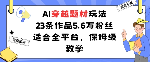 AI穿越题材玩法：23条作品收获5.6W粉丝适合全平台，保姆级教学-锦宝资源站