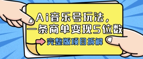 Ai音乐号玩法，多平台几十万粉，一条商单变现5位数，完整版项目拆解-锦宝资源站