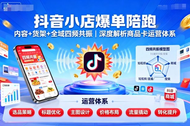 抖音小店爆单陪跑，内容＋货架＋全域四频共振，深度解析抖音商品卡运营体系-锦宝资源站