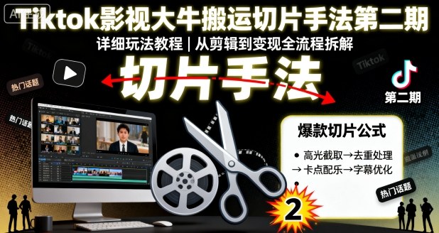 Tiktok影视大牛搬运切片手法第二期，详细玩法教程-锦宝资源站