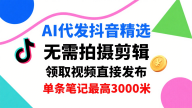AI代发抖音精选，领取视频直接发布，单号每天领取3条，单条笔记最高3k，无需拍摄剪辑，懒人福利-锦宝资源站