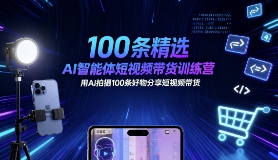 100条精选AI智能体短视频带货训练营，用AI拍摄100条好物分享短视频带货-锦宝资源站