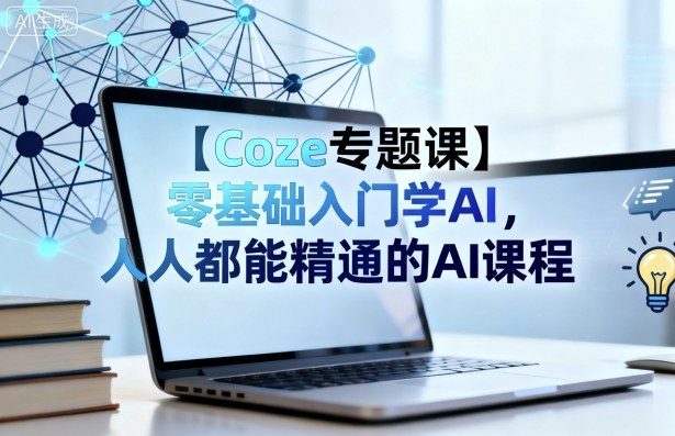 【Coze专题课】零基础入门学AI，人人都能精通的AI课程-锦宝资源站