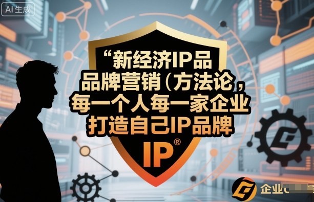 新经济IP品牌营销方法论，每一个人每一家企业都应该打造自己IP品牌-锦宝资源站