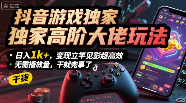 抖音游戏独家高阶大佬玩法，日入1k+，变现立竿见影超高效，无需播放量，干就完事了【揭秘】-锦宝资源站