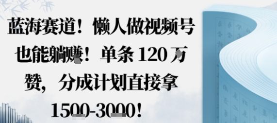蓝海赛道，懒人做视频号也能躺挣，单条120W赞，分成计划直接拿1.5k，不用拍不用剪-锦宝资源站