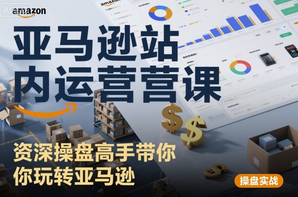 亚马逊站内运营课：资深操盘高手带你玩转亚马逊-锦宝资源站