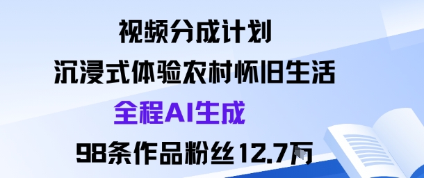 视频分成计划：沉浸式体验农村怀旧生活全程AI生成98条作品粉丝12.7W-锦宝资源站