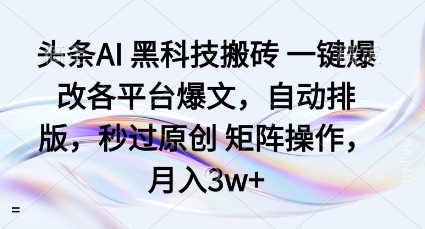 头条AI黑科技搬砖项目一键爆改各平台爆文，自动排版，秒过原创矩阵操作，月入3w+【揭秘】-锦宝资源站